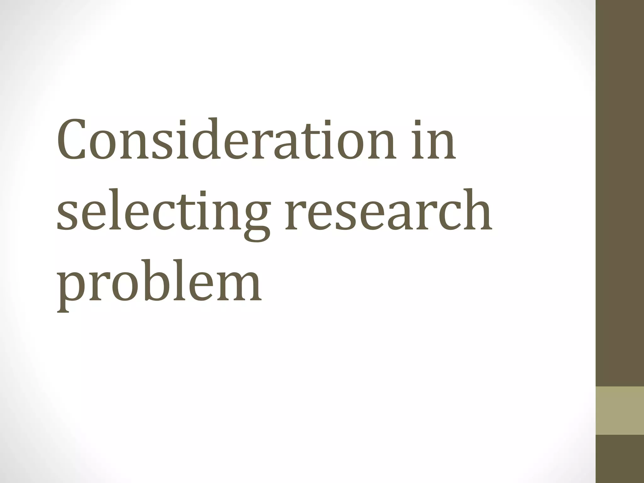 Consideration in
selecting research
problem
 