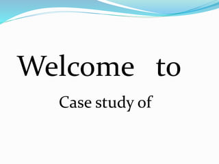 Welcome to
Case study of
 