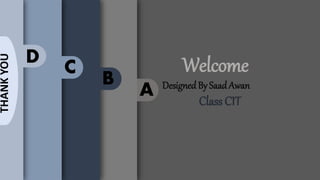 A
B
C
D Welcome
DesignedBy Saad Awan
Class CIT
THANKYOU
 