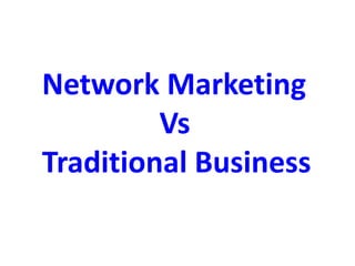 Network Marketing
Vs
Traditional Business
 