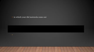 • in which year did motorola come out
• On April 3, 1973, Motorola publicly demonstrated the world's first portable
cellular telephone and system.
•
 