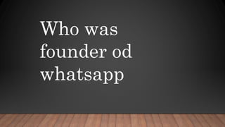 Who was
founder od
whatsapp
 