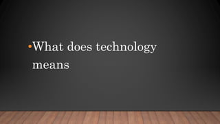 •What does technology
means
 