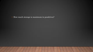 • How much storage is maximum in pendrives?
 