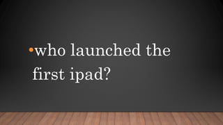 •who launched the
first ipad?
 