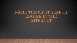 NAME THE FIRST SEARCH
ENGINE IN THE
INTERNET
 