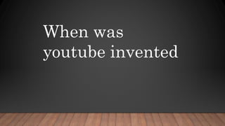 When was
youtube invented
 