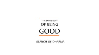 THE DIFFICULTY
OF BEING
GOOD
SEARCH OF DHARMA
 