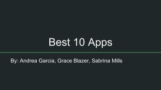 Best 10 Apps
By: Andrea Garcia, Grace Blazer, Sabrina Mills
 