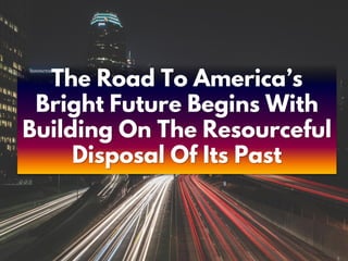 The Road To America’s
Bright Future Begins With
Building On The Resourceful
Disposal Of Its Past
 