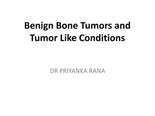 Benign Bone Tumors and
Tumor Like Conditions
DR PRIYANKA RANA
 
