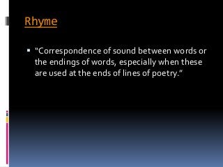 Rhyme
 “Correspondence of sound between words or
the endings of words, especially when these
are used at the ends of line...