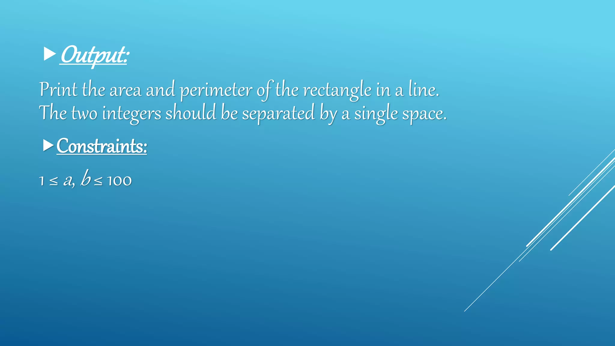 Output:
Print the area and perimeter of the rectangle in a line.
The two integers should be separated by a single space.
Constraints:
1 ≤ a, b ≤ 100
 