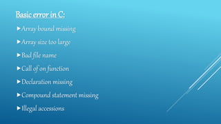Basic error in C:
Array bound missing
Array size too large
Bad file name
Call of on function
Declaration missing
Compound statement missing
Illegal accessions
 