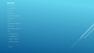 Sourcecode:
#include <stdio.h>
#include <math.h>
int main() {
float B,C,p,q,r;
scanf ("%f %f %f",&A,&B,&C);
p=(B*B)-(4*A*C);
if (p<0)
printf ("Impossivel calcularn");
else if (A == 0)
printf ("Impossivel calcularn");
else {
q=(-B+sqrt(p))/(A+A);
r=(-B-sqrt(p))/(A+A);
printf ("R1 = %.5fn",q);
printf ("R2 = %.5fn",r);
}
return 0;
}
 