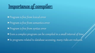 Program is free from lexical error
Program is free from semantics error
Program is free from syntax error
Even a complex program can be compiled in a small interval of time
In programs related to database accessing, many risks are reduced.
 