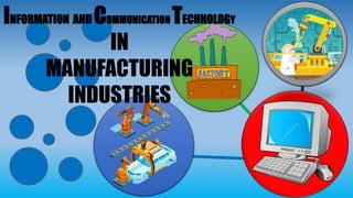 INFORMATION AND COMMUNICATION TECHNOLOGY
IN
MANUFACTURING
INDUSTRIES
 