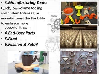 • 3.Manufacturing Tools:
Quick, low-volume tooling
and custom fixtures give
manufacturers the flexibility
to embrace more
opportunities.
• 4.End-User Parts
• 5.Food
• 6.Fashion & Retail
 