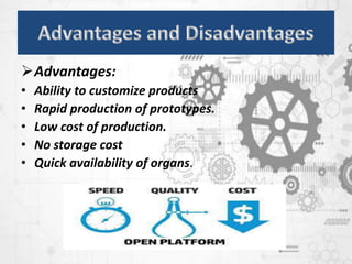 Advantages:
• Ability to customize products
• Rapid production of prototypes.
• Low cost of production.
• No storage cost
• Quick availability of organs.
 