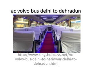ac volvo bus delhi to dehradun
http://www.kingsholidays.net/Ac-
volvo-bus-delhi-to-haridwar-delhi-to-
dehradun.html
 