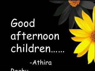 Good
afternoon
children……
-Athira
 