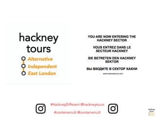 #HackneyDifferent @hackneytours
#containercult @containercult
 