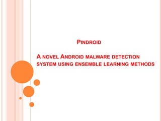 PINDROID
A NOVEL ANDROID MALWARE DETECTION
SYSTEM USING ENSEMBLE LEARNING METHODS
 