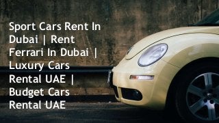 Sport Cars Rent In
Dubai | Rent
Ferrari In Dubai |
Luxury Cars
Rental UAE |
Budget Cars
Rental UAE
 