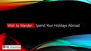 Wish to Wander: Spend Your Holidays Abroad
 