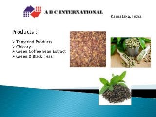 Karnataka, India
Products :
 Tamarind Products
 Chicory
 Green Coffee Bean Extract
 Green & Black Teas
 