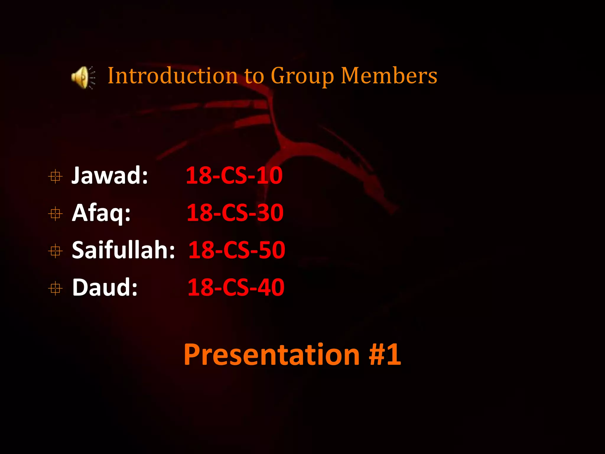 Introduction to Group Members
 Jawad: 18-CS-10
 Afaq: 18-CS-30
 Saifullah: 18-CS-50
 Daud: 18-CS-40
Presentation #1
 