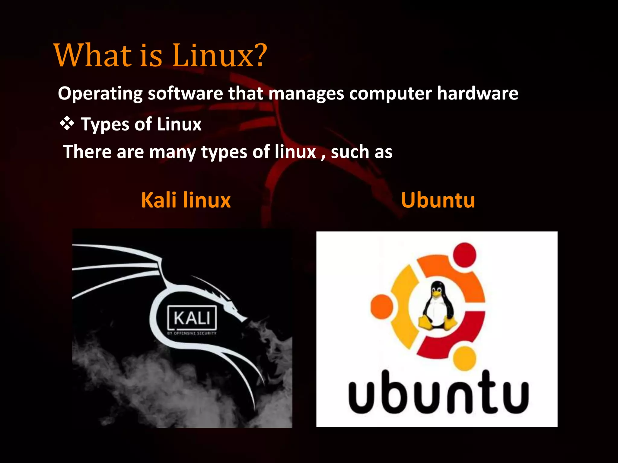 Kali linux Ubuntu
What is Linux?
Operating software that manages computer hardware
 Types of Linux
There are many types of linux , such as
 