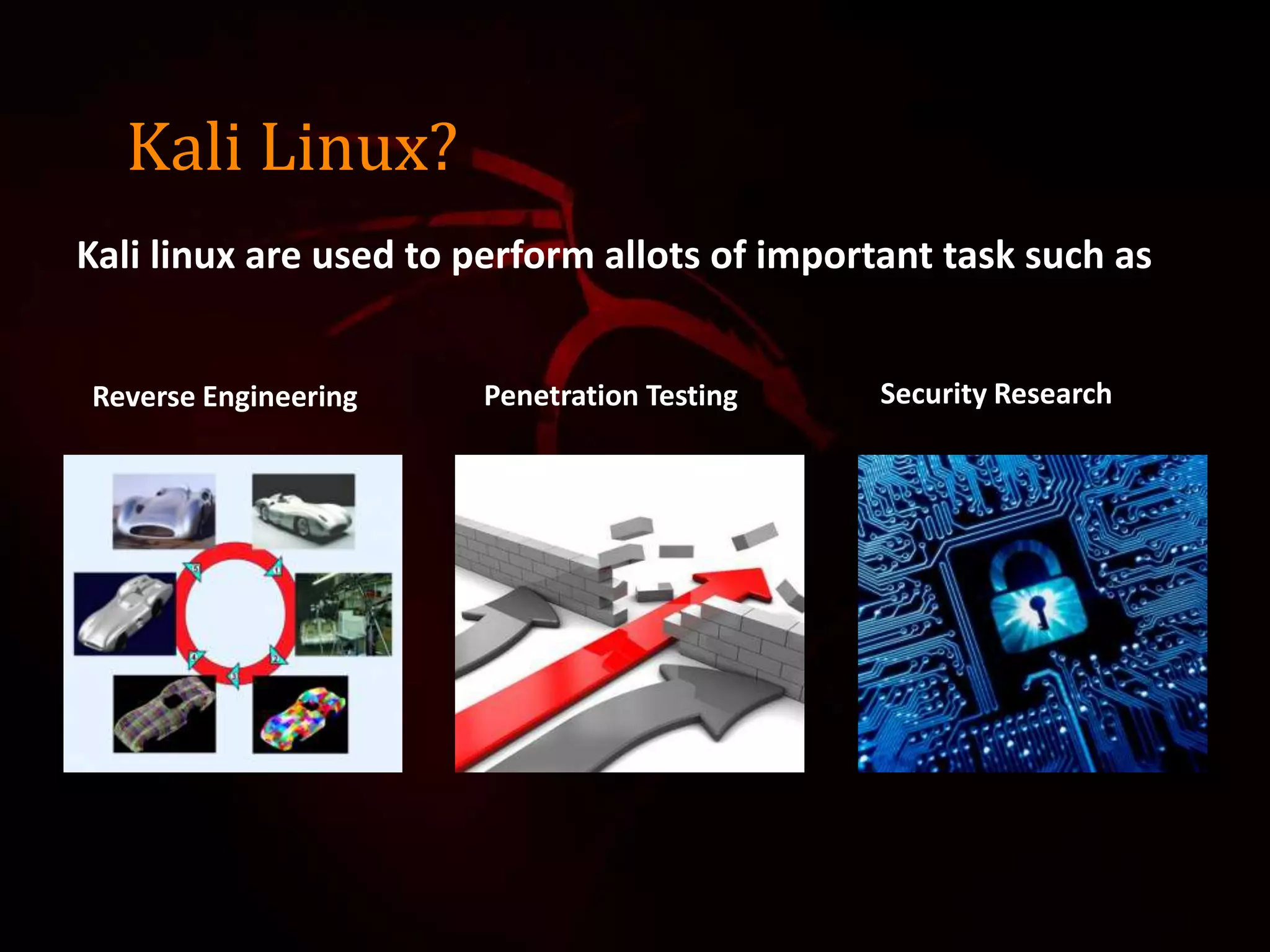 Kali Linux?
Kali linux are used to perform allots of important task such as
Reverse Engineering Security ResearchPenetration Testing
 
