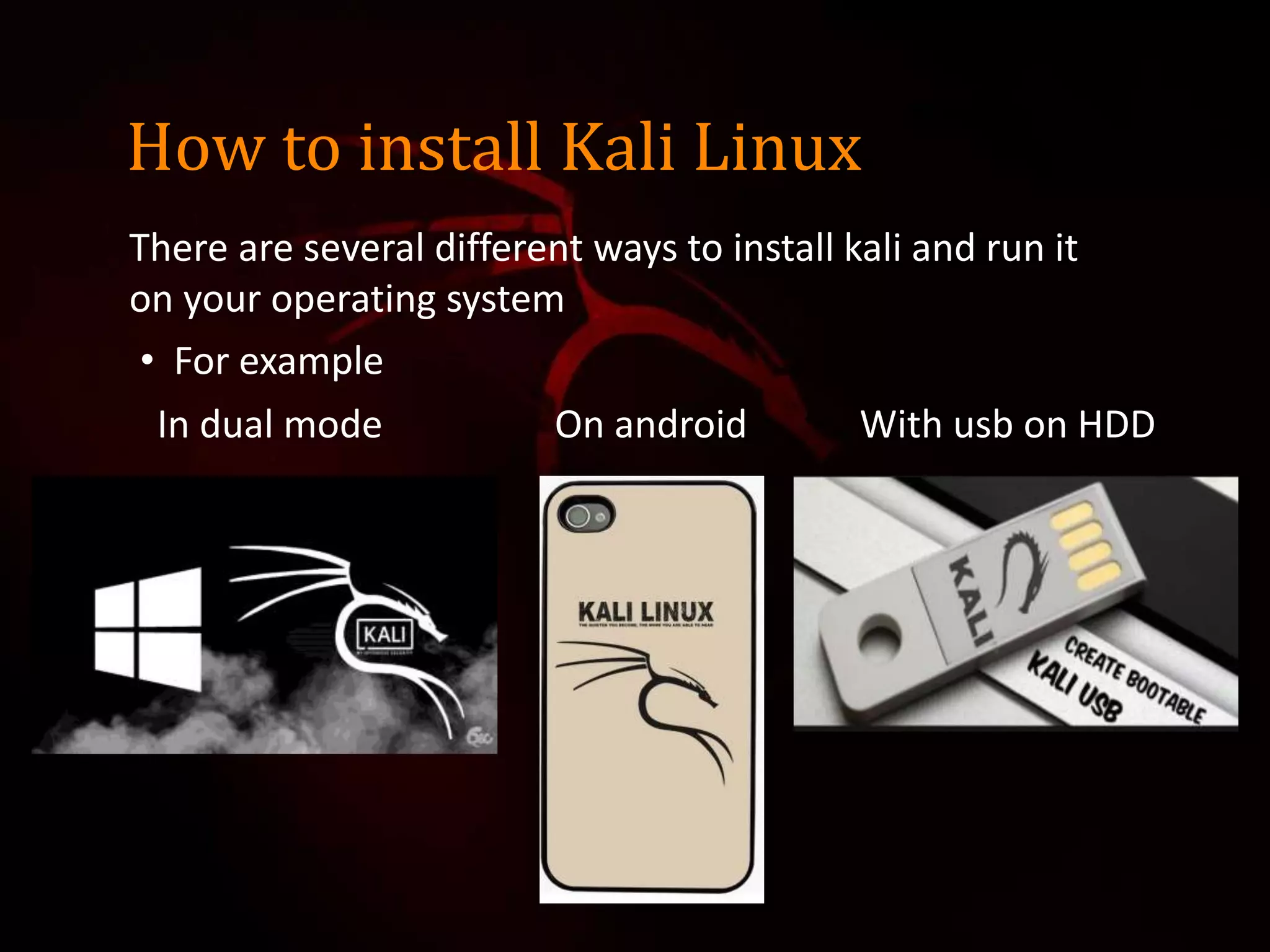 How to install Kali Linux
There are several different ways to install kali and run it
on your operating system
• For example
In dual mode On android With usb on HDD
 