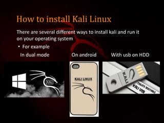 How to install Kali Linux
There are several different ways to install kali and run it
on your operating system
• For example
In dual mode On android With usb on HDD
 