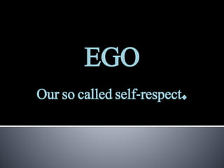 EGO
Our so called self-respect.
 