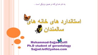 ‫است‬ ‫نزدیکی‬ ‫همین‬ ‫در‬ ‫که‬ ‫خدای‬ ‫نام‬ ‫به‬...
Mohammad-Sajjad Lotfi
Ph.D student of gerontology
Sajjad.lotfi@yahoo.com
 