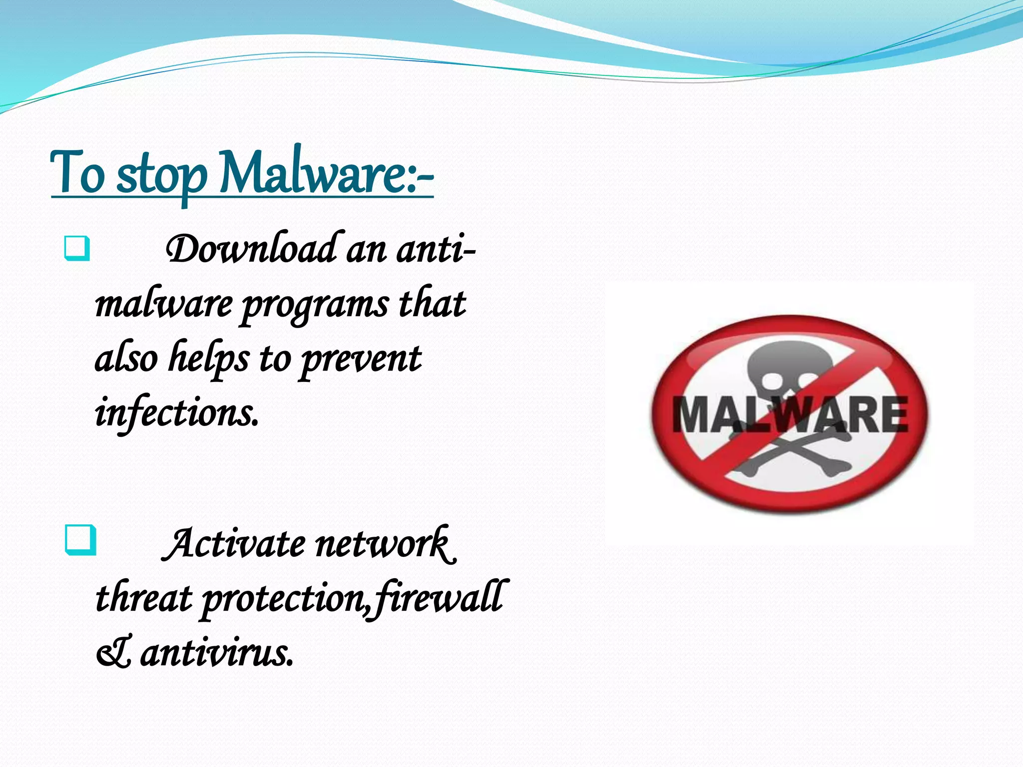 To stop Malware:-
 Download an anti-
malware programs that
also helps to prevent
infections.
 Activate network
threat protection,firewall
& antivirus.
 