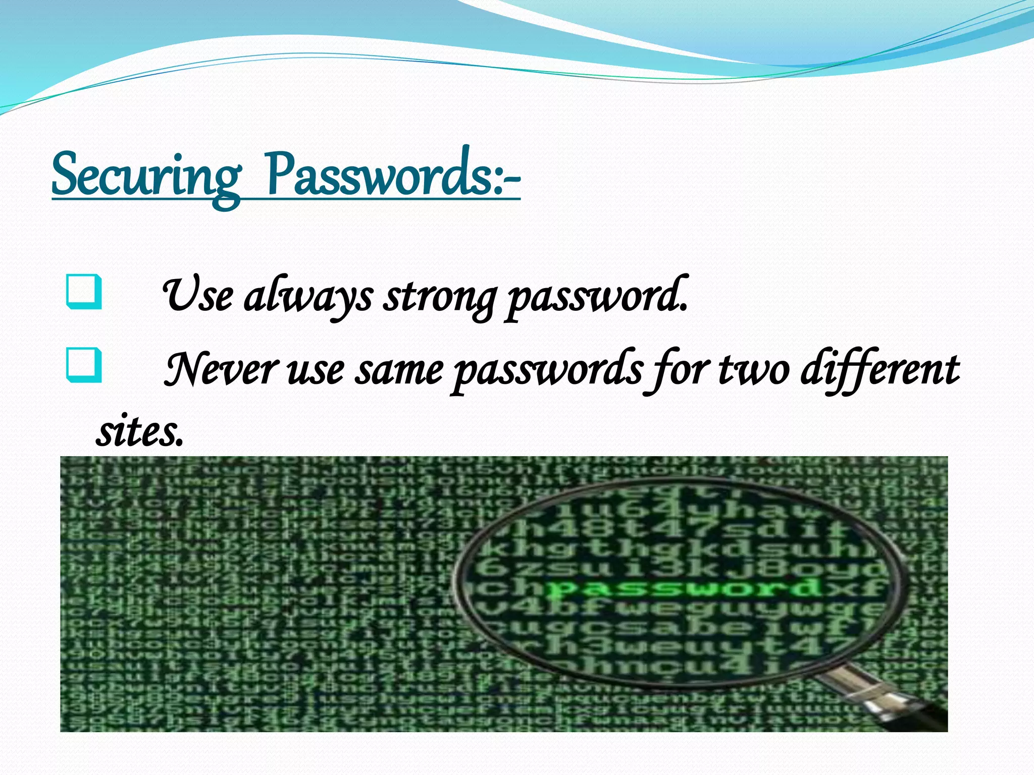 Securing Passwords:-
 Use always strong password.
 Never use same passwords for two different
sites.
 