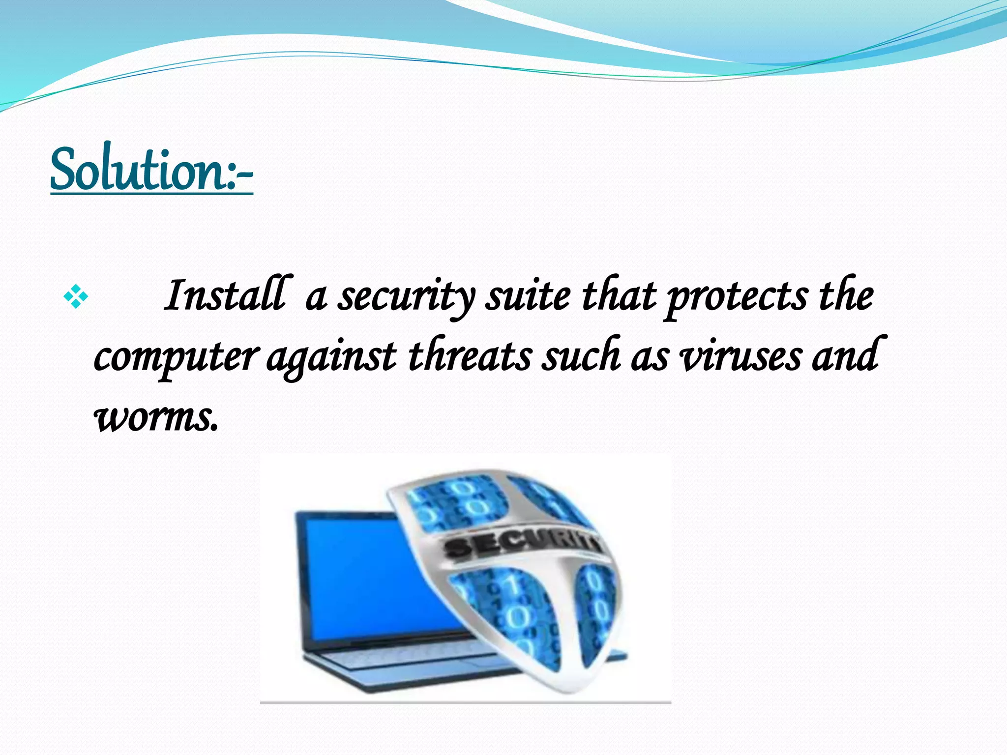 Solution:-
 Install a security suite that protects the
computer against threats such as viruses and
worms.
 