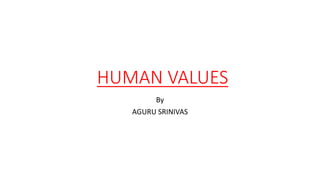 HUMAN VALUES
By
AGURU SRINIVAS
 