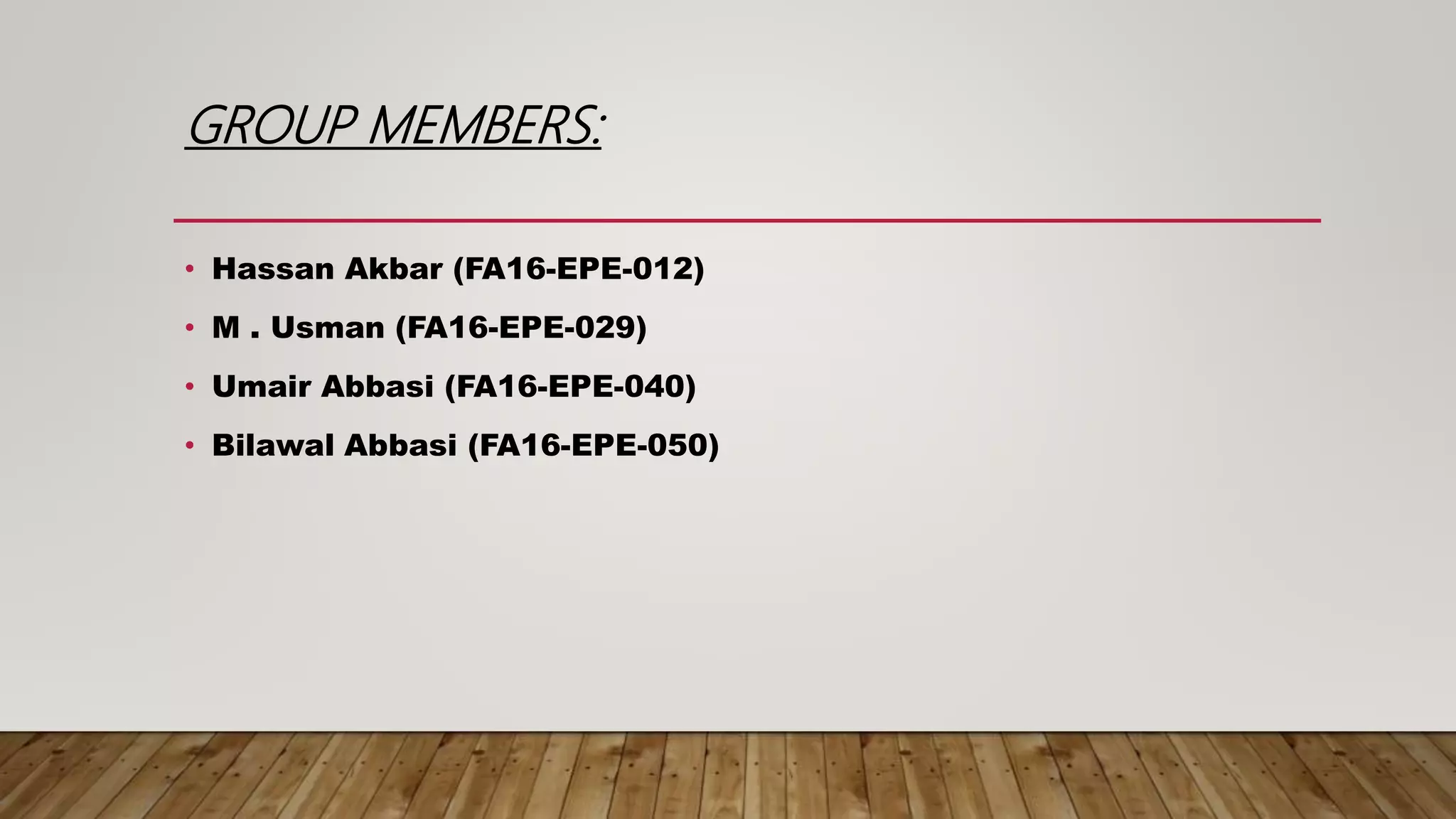 GROUP MEMBERS: • Hassan Akbar (FA16-EPE-012) • M . Usman (FA16-EPE-029) • Umair Abbasi (FA16-EPE-040) • Bilawal Abbasi (FA16-EPE-050) 