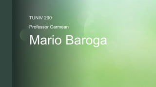 zMario Baroga
TUNIV 200
Professor Carmean
 