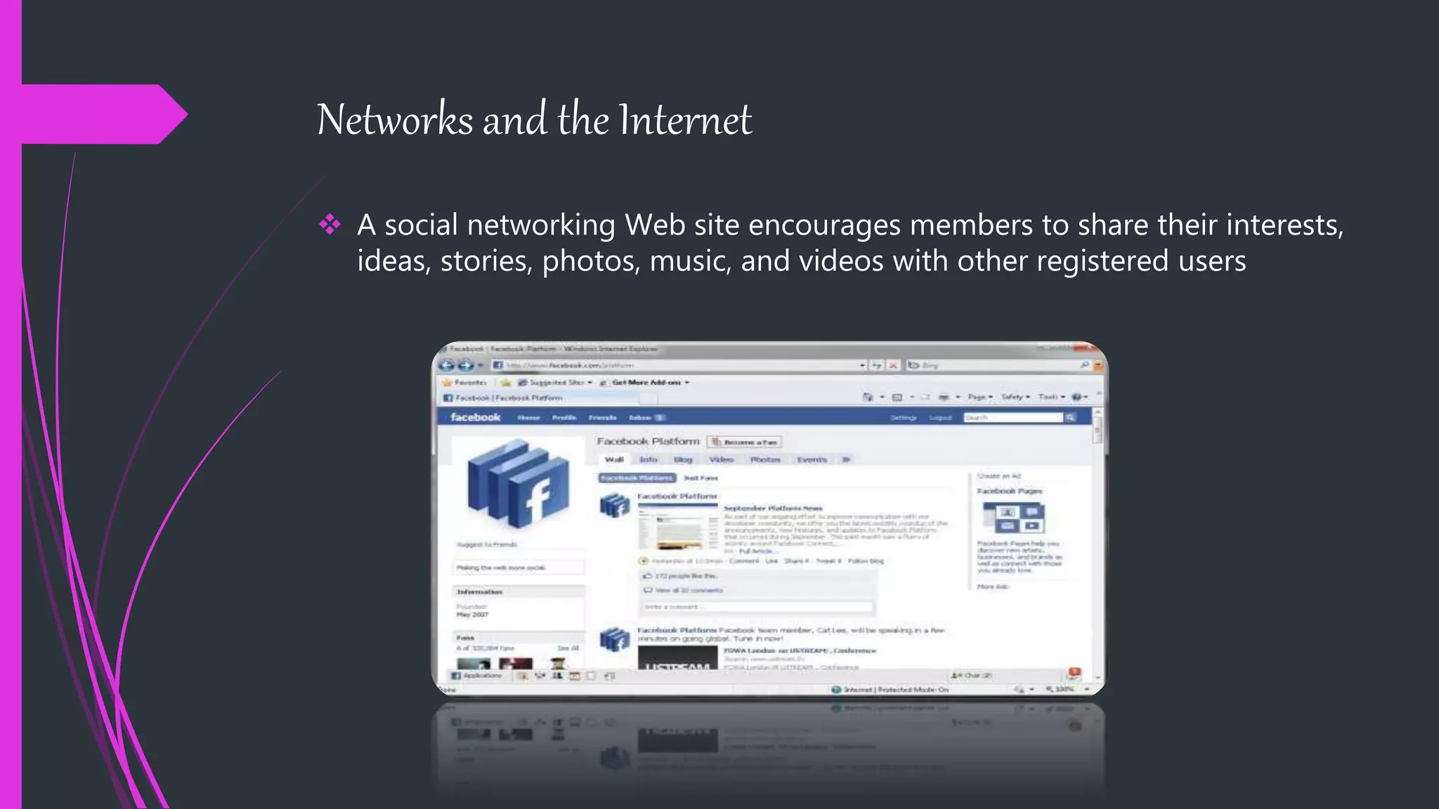 Networks and the Internet
 A social networking Web site encourages members to share their interests,
ideas, stories, photos, music, and videos with other registered users
 