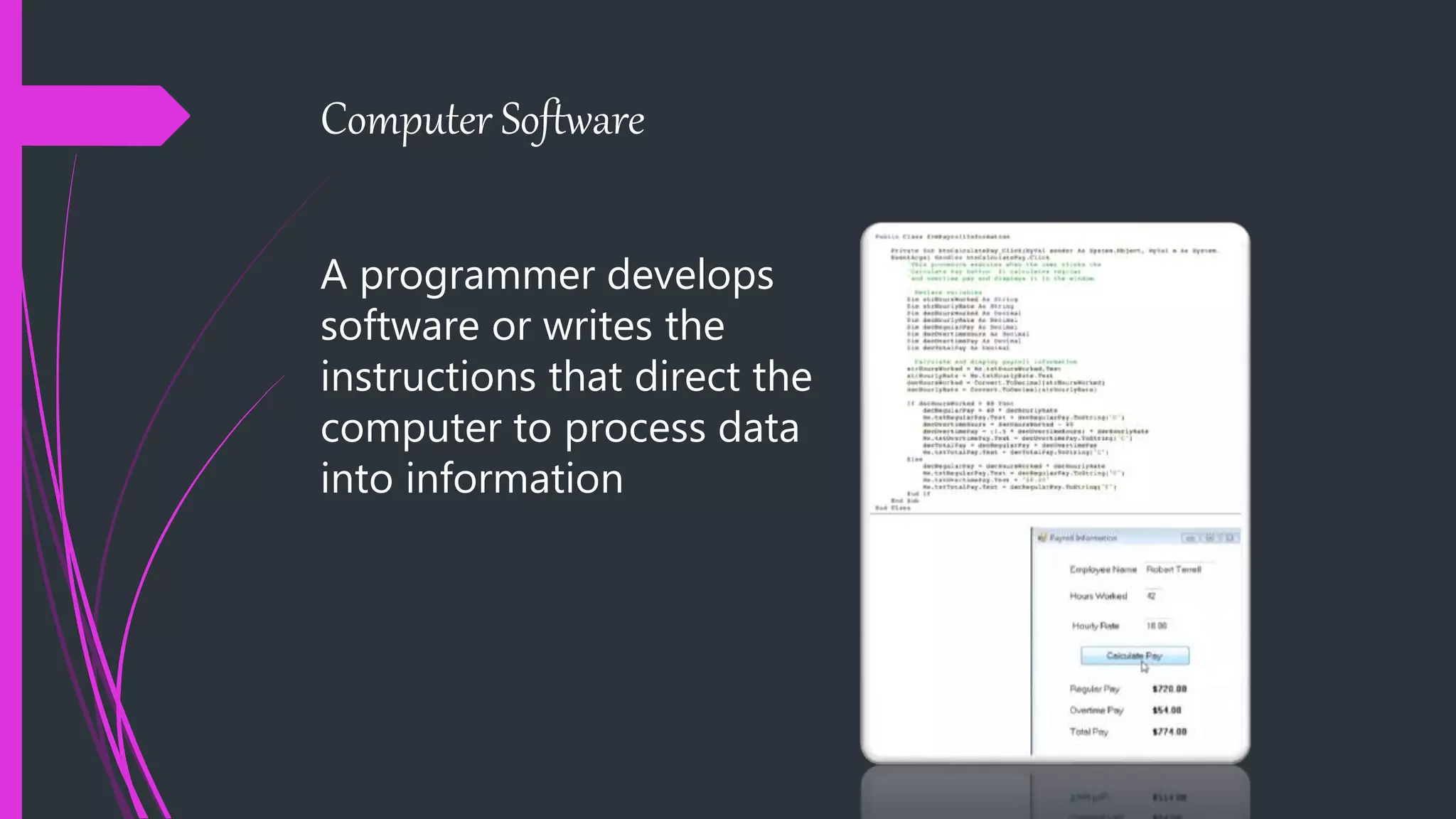 Computer Software
A programmer develops
software or writes the
instructions that direct the
computer to process data
into information
 