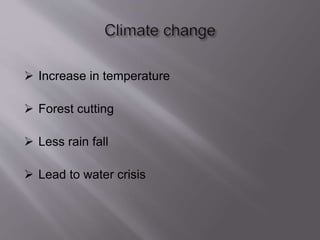  Increase in temperature
 Forest cutting
 Less rain fall
 Lead to water crisis
 