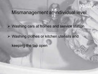  Washing cars at homes and service station
 Washing clothes or kitchen utensils and
keeping the tap open
 