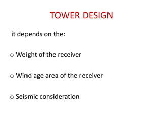 TOWER DESIGN
it depends on the:
o Weight of the receiver
o Wind age area of the receiver
o Seismic consideration
 