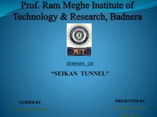 SEMINAR ON
“SEIKAN TUNNEL”
PRESENTED BY
SANKET R. PATIL
Roll No 41
GUIDED BY
Prof. S.R.BHUSKADE
 