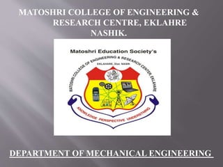 MATOSHRI COLLEGE OF ENGINEERING &
RESEARCH CENTRE, EKLAHRE
NASHIK.
DEPARTMENT OF MECHANICAL ENGINEERING
 